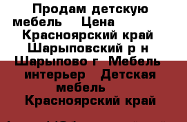 Продам детскую мебель. › Цена ­ 15 000 - Красноярский край, Шарыповский р-н, Шарыпово г. Мебель, интерьер » Детская мебель   . Красноярский край